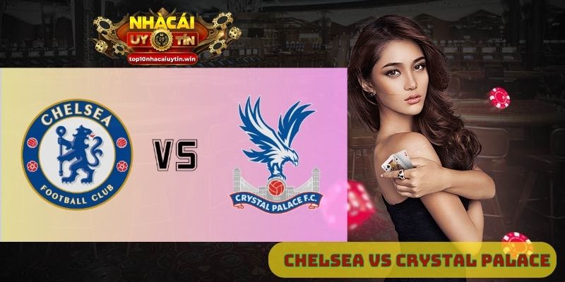Nhận định Chelsea vs Crystal Palace 20h00 ngày 17/08